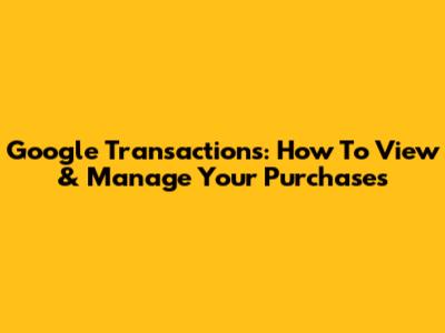 Google Transactions: How To View & Manage Your Purchases