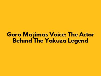 Goro Majima's Voice: The Actor Behind The Yakuza Legend