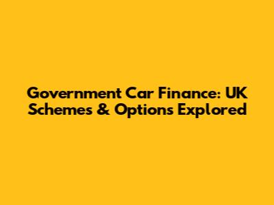 Government Car Finance: UK Schemes & Options Explored