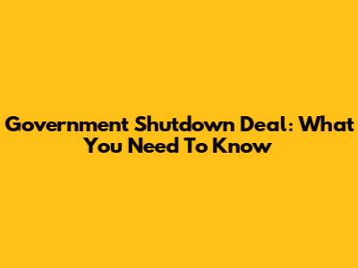Government Shutdown Deal: What You Need To Know