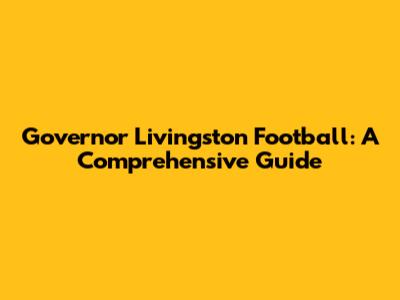 Governor Livingston Football: A Comprehensive Guide