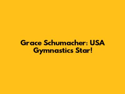 Grace Schumacher: USA Gymnastics Star!