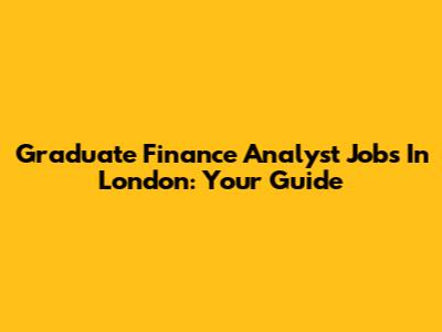 Graduate Finance Analyst Jobs In London: Your Guide
