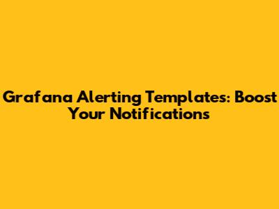 Grafana Alerting Templates: Boost Your Notifications