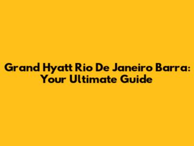 Grand Hyatt Rio De Janeiro Barra: Your Ultimate Guide