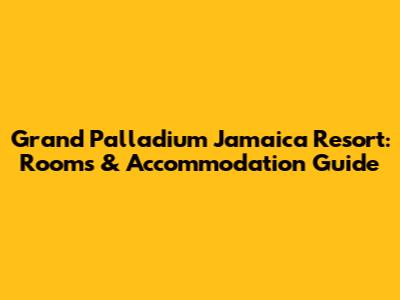 Grand Palladium Jamaica Resort: Rooms & Accommodation Guide