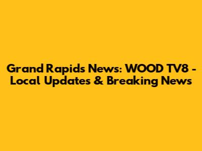 Grand Rapids News: WOOD TV8 - Local Updates & Breaking News