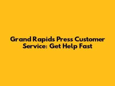 Grand Rapids Press Customer Service: Get Help Fast