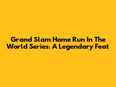 Grand Slam Home Run In The World Series: A Legendary Feat