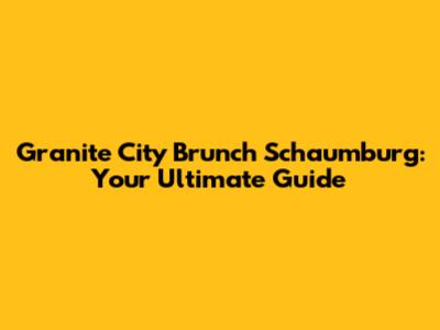 Granite City Brunch Schaumburg: Your Ultimate Guide