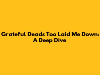 Grateful Dead's "Too Laid Me Down": A Deep Dive