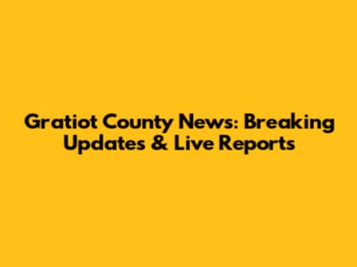 Gratiot County News: Breaking Updates & Live Reports