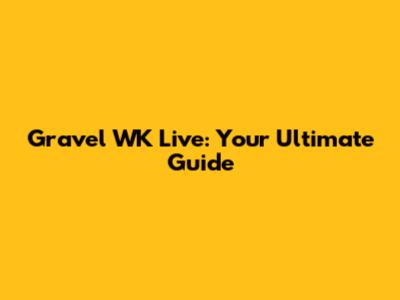 Gravel WK Live: Your Ultimate Guide