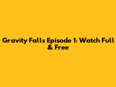 Gravity Falls Episode 1: Watch Full & Free
