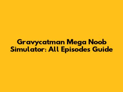 Gravycatman Mega Noob Simulator: All Episodes Guide