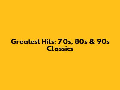 Greatest Hits: 70s, 80s & 90s Classics
