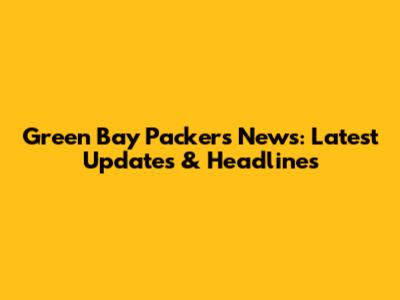 Green Bay Packers News: Latest Updates & Headlines