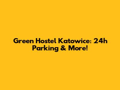 Green Hostel Katowice: 24h Parking & More!