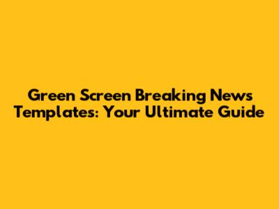 Green Screen Breaking News Templates: Your Ultimate Guide