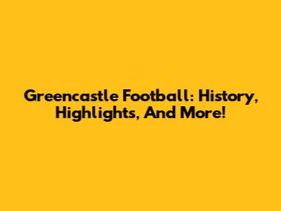 Greencastle Football: History, Highlights, And More!