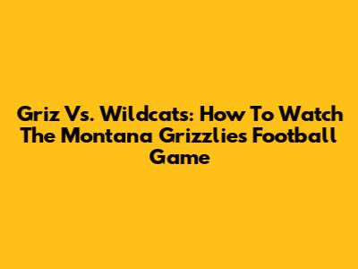 Griz Vs. Wildcats: How To Watch The Montana Grizzlies Football Game