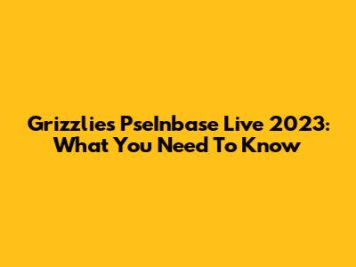 Grizzlies' PseInbase Live 2023: What You Need To Know