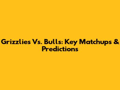 Grizzlies Vs. Bulls: Key Matchups & Predictions