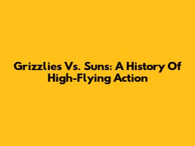 Grizzlies Vs. Suns: A History Of High-Flying Action