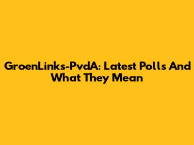GroenLinks-PvdA: Latest Polls And What They Mean