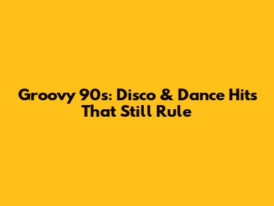 Groovy 90s: Disco & Dance Hits That Still Rule