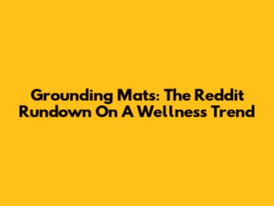 Grounding Mats: The Reddit Rundown On A Wellness Trend