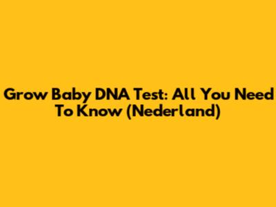 Grow Baby DNA Test: All You Need To Know (Nederland)