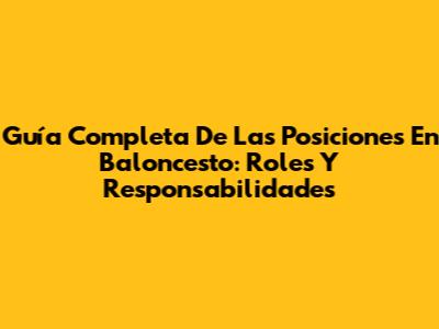 Guía Completa De Las Posiciones En Baloncesto: Roles Y Responsabilidades