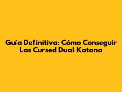 Guía Definitiva: Cómo Conseguir Las Cursed Dual Katana