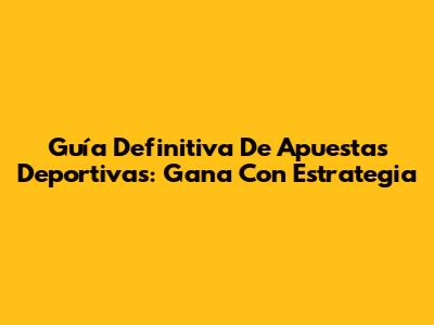 Guía Definitiva De Apuestas Deportivas: Gana Con Estrategia