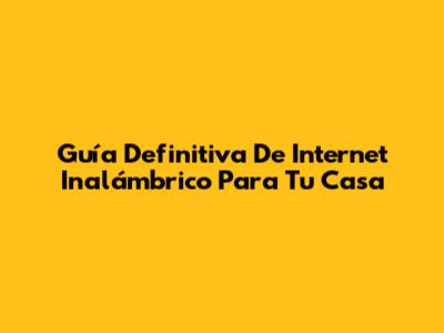 Guía Definitiva De Internet Inalámbrico Para Tu Casa