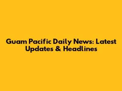 Guam Pacific Daily News: Latest Updates & Headlines