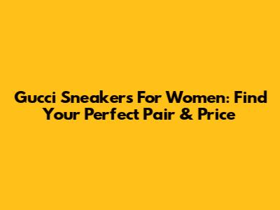 Gucci Sneakers For Women: Find Your Perfect Pair & Price