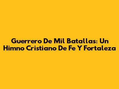 Guerrero De Mil Batallas: Un Himno Cristiano De Fe Y Fortaleza