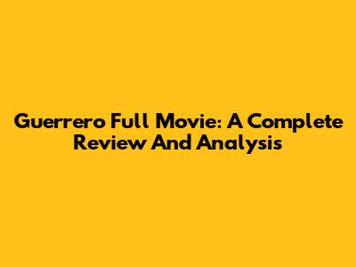 Guerrero Full Movie: A Complete Review And Analysis