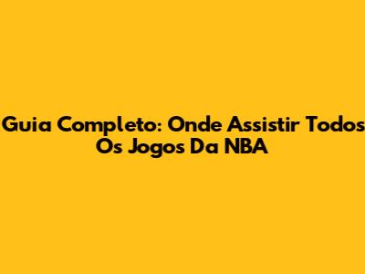 Guia Completo: Onde Assistir Todos Os Jogos Da NBA