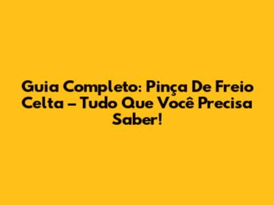 Guia Completo: Pinça De Freio Celta – Tudo Que Você Precisa Saber!