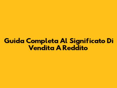 Guida Completa Al Significato Di Vendita A Reddito