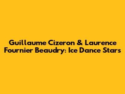 Guillaume Cizeron & Laurence Fournier Beaudry: Ice Dance Stars