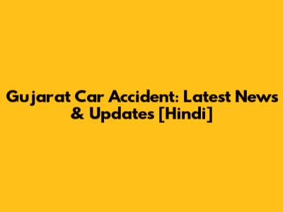 Gujarat Car Accident: Latest News & Updates [Hindi]