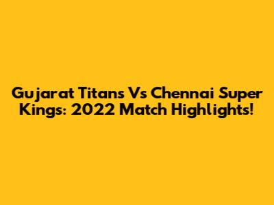Gujarat Titans Vs Chennai Super Kings: 2022 Match Highlights!
