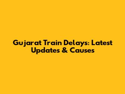 Gujarat Train Delays: Latest Updates & Causes
