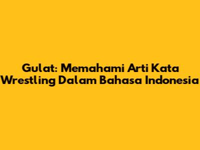 Gulat: Memahami Arti Kata 'Wrestling' Dalam Bahasa Indonesia
