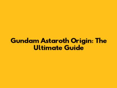 Gundam Astaroth Origin: The Ultimate Guide