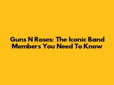 Guns N' Roses: The Iconic Band Members You Need To Know